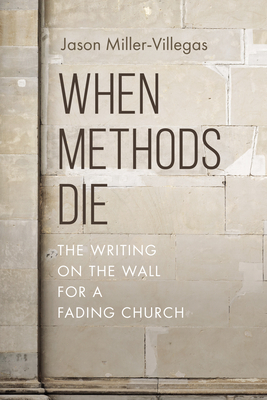When Methods Die: The Writing on the Wall for a Fading Church - Jason Miller-villegas