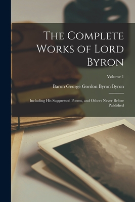 The Complete Works of Lord Byron: Including His Suppressed Poems, and Others Never Before Published; Volume 1 - Baron George Gordon Byron Byron