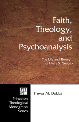 Faith, Theology, and Psychoanalysis: The Life and Thought of Harry S. Guntrip - Trevor Dobbs