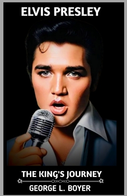 Elvis Presley: The King's Journey - George L. Boyer