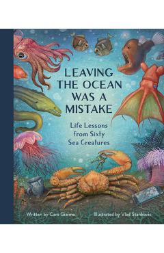 Poza produsului Leaving the Ocean Was a Mistake: Life Lessons from Sixty Sea Creatures - Cara Giaimo
