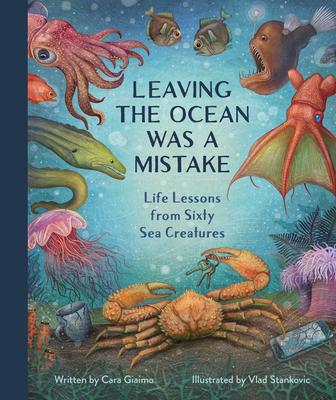 Leaving the Ocean Was a Mistake: Life Lessons from Sixty Sea Creatures - Cara Giaimo