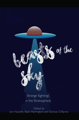Beasts of the Sky: Strange Sightings in the Stratosphere - Jon Hackett
