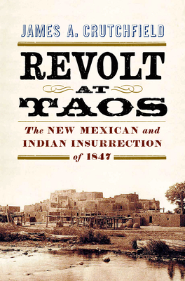 Revolt at Taos: The New Mexican and Indian Insurrection of 1847 - James A. Crutchfield