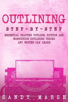 Outlining: Step-by-Step Essential Chapter Outline, Fiction and Nonfiction Outlining Tricks Any Writer Can Learn - Sandy Marsh