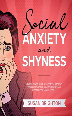 Social Anxiety And Shyness: Learn How To Build Self- Esteem, Improve Your Social Skills And Overcome Fear, Shyness, And Social Anxiety - Susan Brighton
