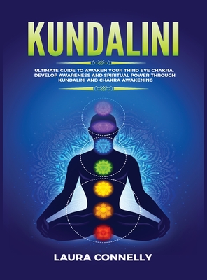 Kundalini: Ultimate Guide to Awaken Your Third Eye Chakra, Develop Awareness and Spiritual Power Through Kundalini and Chakra Awakening - Laura Connelly