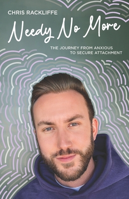 Needy No More: The Journey From Anxious to Secure Attachment - Chris Rackliffe