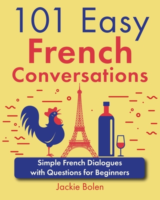 101 Easy French Conversations: Simple French Dialogues with Questions for Beginners - Jackie Bolen