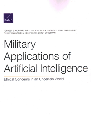 Military Applications of Artificial Intelligence: Ethical Concerns in an Uncertain World - Forrest E. Morgan