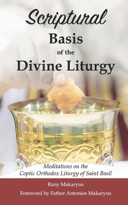 Scriptural Basis of the Divine Liturgy: Meditations on the Coptic Orthodox Liturgy of Saint Basil - Antonios Makaryus