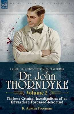 Collected Short Stories Featuring Doctor John Thorndyke Volume 2: Thirteen Criminal Investigations of an Edwardian Forensic Scientist - R. Austin Freeman