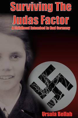 Surviving the Judas Factor: A Childhood Entombed in Nazi Germany - Ursula Bellah