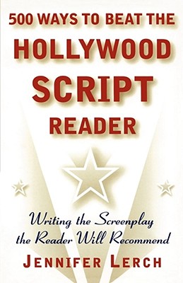500 Ways to Beat the Hollywood Script Reader: Writing the Screenplay the Reader Will Recommend - Jennifer Lerch