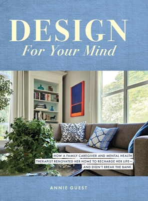Design For Your Mind: How a Family Caregiver and Mental Health Therapist Renovated Her Home to Recharge Her Life - and Didn't Break the Bank - Annie Guest
