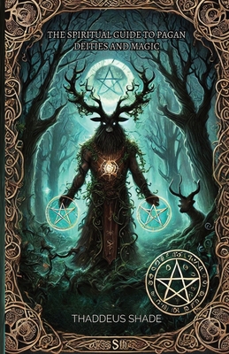 The Spiritual Guide to Pagan Deities and Magic: Pagan Gods, Archetypes, and Sacred Myths - Thaddeus Shade