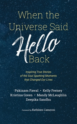 When the Universe Said Hello Back: Inspiring True Stories of the Soul Sparking Moments that Changed Our Lives - Deepika Sandhu