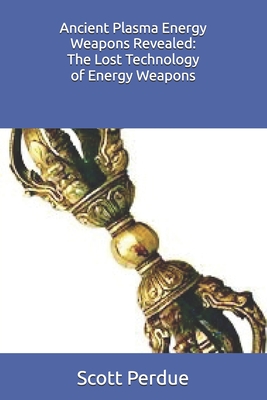 Ancient Plasma Energy Weapons Revealed: The Lost Technology of Energy Weapons - Scott Perdue