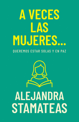A Veces Las Mujeres...: Queremos Estar Solas Y En Paz - Alejandra Stamateas