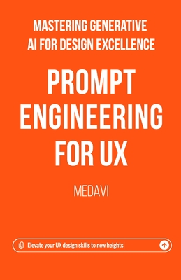 Prompt Engineering for UX - Mastering Generative AI for Design Excellence: Elevate Your UX Design Skills to New Heights - 