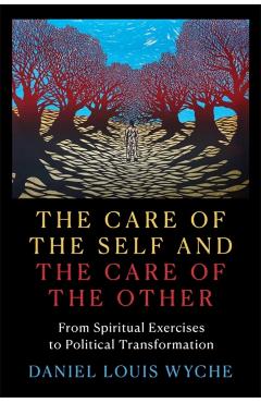 The Care of the Self and the Care of the Other: From Spiritual Exercises to Political Transformation - Daniel Louis Wyche