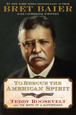 To Rescue the American Spirit: Teddy Roosevelt and the Birth of a Superpower - Bret Baier