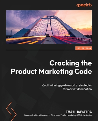 Cracking the Product Marketing Code: Craft winning go-to-market strategies for market domination - Iman Bayatra