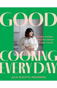 Poza produsului Good Cooking Every Day: Simple Recipes. Beautiful Menus. All Year Round. - Julia Busuttil Nishimura