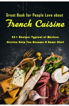 Coperta cărții 'Great Book for People Love about French Cuisine: 25+ Recipes Typical of Western Cuisine Help You Become A Home Chef:'