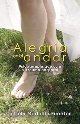 Alegría en el andar: Psicoterapia que cura el trauma corporal - Leticia Medellín Fuentes