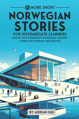 69 More Short Norwegian Stories for Intermediate Learners: Engage with Intermediate Norwegian Through Stories That Intrigue and Educate! - Adrian Gee