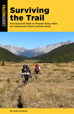 Surviving the Trail: Five Essential Skills to Prepare Every Hiker for Adventure's Most Common Perils - Rob Scanlon