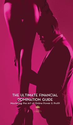 The Ultimate Financial Domination Guide: Mastering the Art of Online Power & Profit - The Violatrix