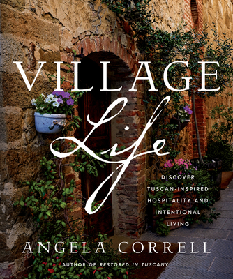 Village Life: Discover Tuscan-Inspired Hospitality and Intentional Living - Angela Correll