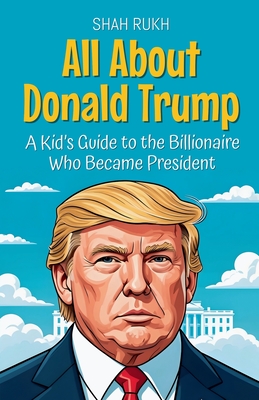 All About Donald Trump: A Kid's Guide to the Billionaire Who Became President - Shah Rukh