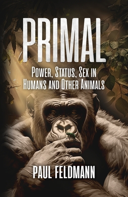 Coperta cărții 'Primal: Power, Status, and Sex in Humans and Other Animals - Paul Feldmann'