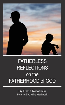 Fatherless Reflections on the Fatherhood of God - David Kosobucki