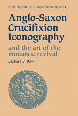 Anglo-Saxon Crucifixion Iconography and the Art of the Monastic Revival - Barbara Catherine Raw