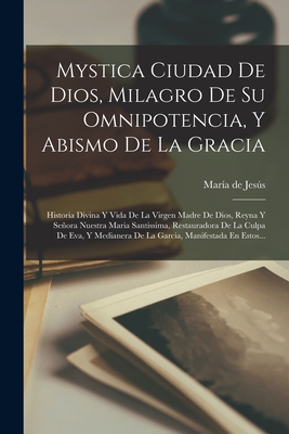 Mystica Ciudad De Dios, Milagro De Su Omnipotencia, Y Abismo De La Gracia: Historia Divina Y Vida De La Virgen Madre De Dios, Reyna Y Señora Nuestra M - Sor) María De Jesús (de Agreda