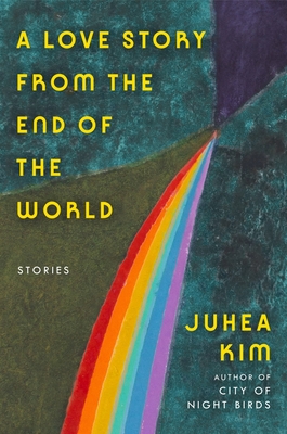 A Love Story from the End of the World: Stories - Juhea Kim