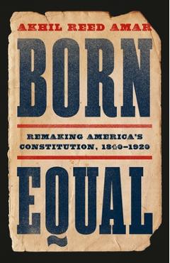 Poza produsului Born Equal: Remaking America's Constitution, 1840-1920 - Akhil Reed Amar