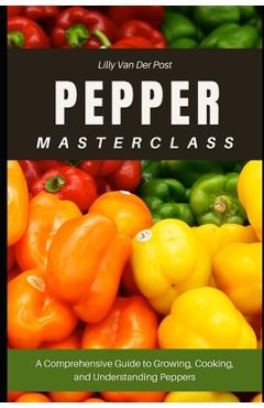 Poza produsului Pepper Masterclass: The Ultimate Guide to Growing, Harvesting, and Mastering Peppers: A Comprehensive Guide to Growing, Cooking, and Understanding the - Alice Schwartz
