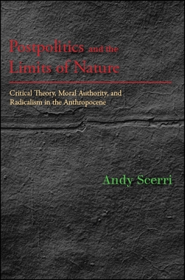 Postpolitics and the Limits of Nature: Critical Theory, Moral Authority, and Radicalism in the Anthropocene - Andy Scerri