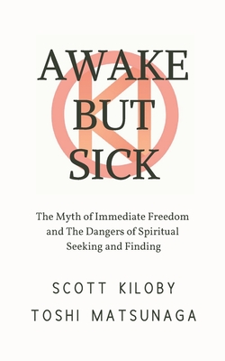 Awake But Sick: The Myth of Immediate Freedom and The Dangers of Spiritual Seeking and Finding - Toshi Matsunaga
