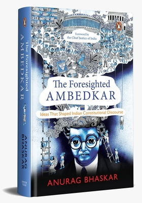 The Foresighted Ambedkar: Ideas That Shaped Indian Constitutional Discourse - Anurag Bhaskar
