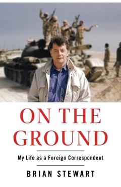 Coperta cărții 'On the Ground: My Life as a Foreign Correspondent - Brian Stewart'