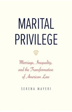 Poza produsului Marital Privilege: Marriage, Inequality, and the Transformation of American Law - Serena Mayeri