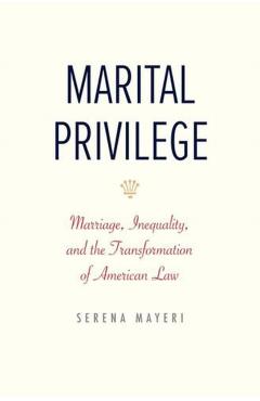 Marital Privilege: Marriage, Inequality, and the Transformation of American Law - Serena Mayeri