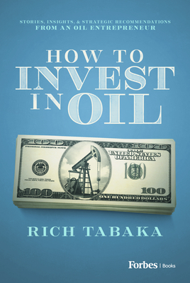 How to Invest in Oil: Stories, Insights, & Strategic Recommendations from an Oil Entrepreneur - Rich Tabaka