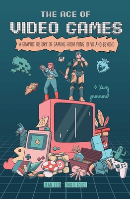 The Age of Video Games: A Graphic History of Gaming from Pong to VR and Beyond - Jean Zeid